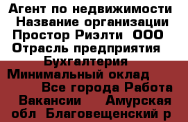 Агент по недвижимости › Название организации ­ Простор-Риэлти, ООО › Отрасль предприятия ­ Бухгалтерия › Минимальный оклад ­ 150 000 - Все города Работа » Вакансии   . Амурская обл.,Благовещенский р-н